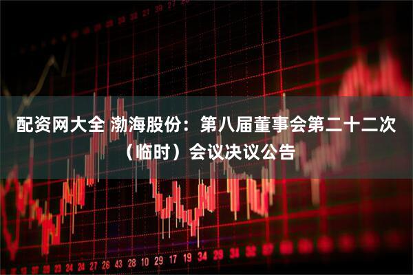 配资网大全 渤海股份：第八届董事会第二十二次（临时）会议决议公告