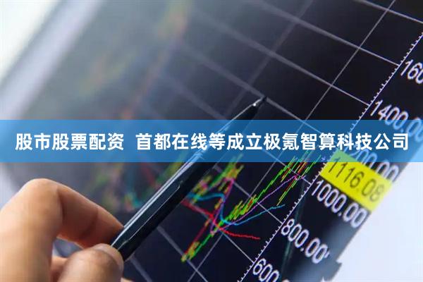 股市股票配资  首都在线等成立极氪智算科技公司