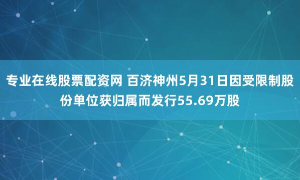 专业在线股票配资网 百济神州5月31日因受限制股份单位获归属而发行55.69万股