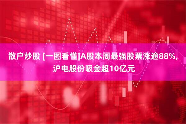 散户炒股 [一图看懂]A股本周最强股票涨逾88%, 沪电股份吸金超10亿元