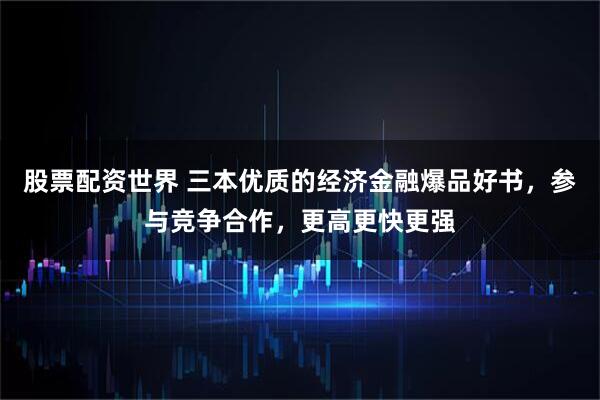 股票配资世界 三本优质的经济金融爆品好书，参与竞争合作，更高更快更强