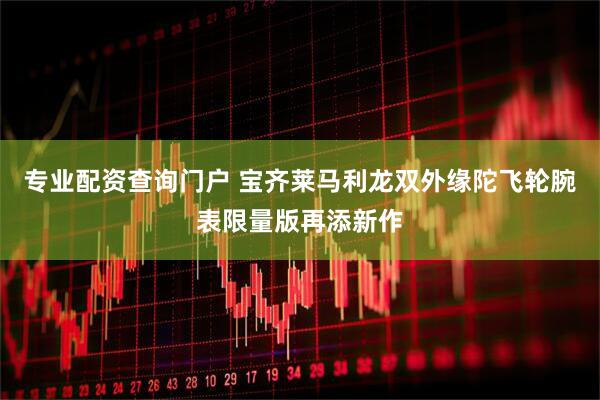 专业配资查询门户 宝齐莱马利龙双外缘陀飞轮腕表限量版再添新作