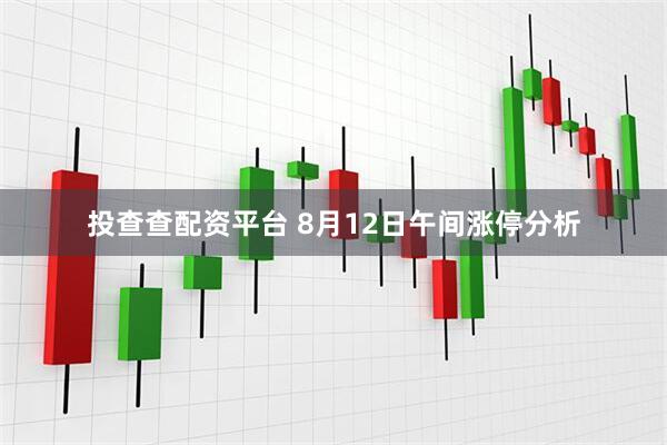 投查查配资平台 8月12日午间涨停分析